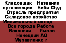 Кладовщик › Название организации ­ Беби Фуд › Отрасль предприятия ­ Складское хозяйство › Минимальный оклад ­ 1 - Все города Работа » Вакансии   . Ямало-Ненецкий АО,Муравленко г.